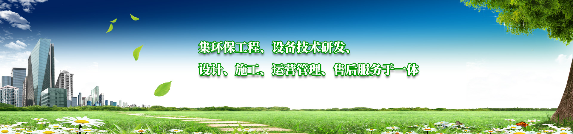 集環(huán)保工程、設(shè)備技術(shù)研發(fā)、設(shè)計(jì)、施工、運(yùn)營(yíng)管理、售后服務(wù)于一體
